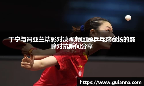 丁宁与冯亚兰精彩对决视频回顾乒乓球赛场的巅峰对抗瞬间分享